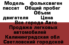  › Модель ­ фольксваген пассат › Общий пробег ­ 143 384 › Объем двигателя ­ 2 › Цена ­ 85 000 - Все города Авто » Продажа легковых автомобилей   . Калининградская обл.,Светловский городской округ 